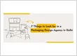 7 Things to Look for in a Packaging Design Agency in Delhi