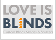 Love is Blinds-Custom Blinds, Shades, Shutters